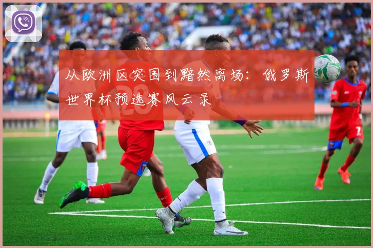 从欧洲区突围到黯然离场：俄罗斯世界杯预选赛风云录