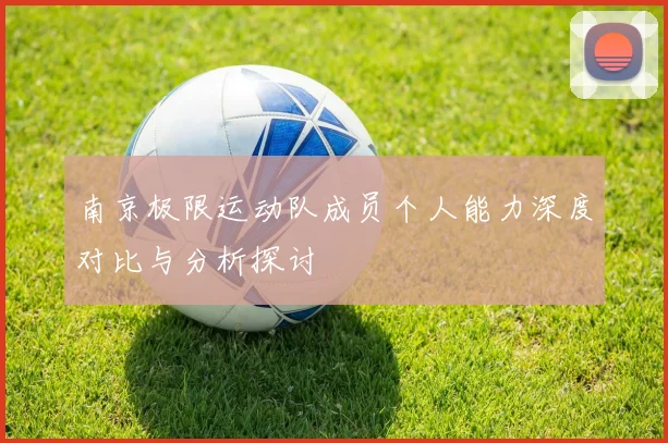 南京极限运动队成员个人能力深度对比与分析探讨