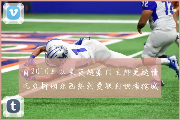 自2010年以来英超豪门主帅更迭情况分析切尔西热刺曼联利物浦枪城的变化趋势